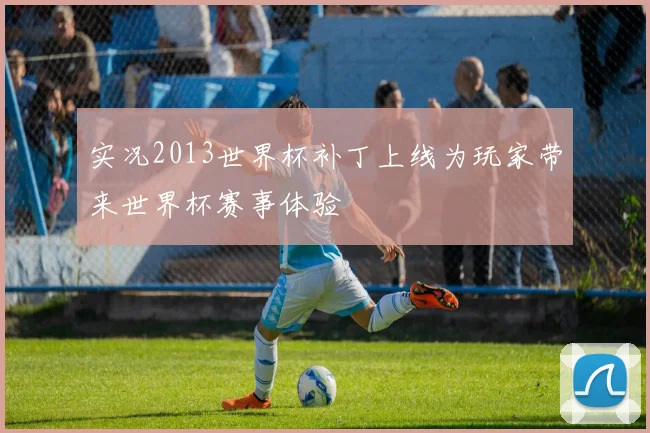 实况2013世界杯补丁上线为玩家带来世界杯赛事体验