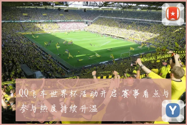 QQ飞车世界杯活动开启 赛事看点与参与热度持续升温