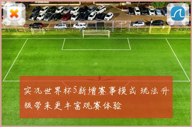实况世界杯5新增赛事模式 玩法升级带来更丰富观赛体验