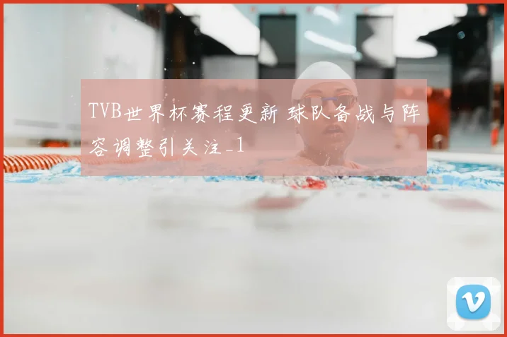 TVB世界杯赛程更新 球队备战与阵容调整引关注_1