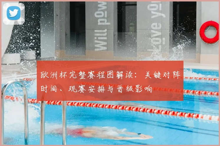 欧洲杯完整赛程图解读：关键对阵时间、观赛安排与晋级影响