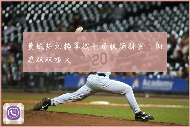 曼城热刺揭幕战平局收场孙兴慜凯恩双双哑火