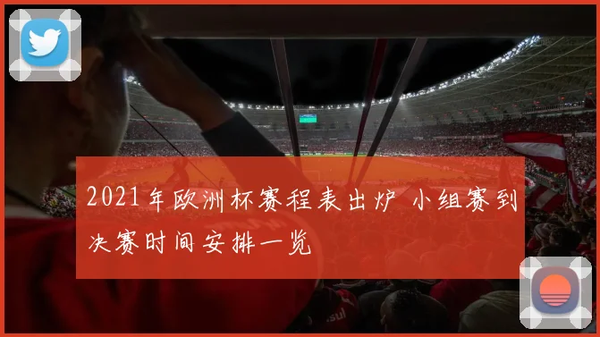 2021年欧洲杯赛程表出炉 小组赛到决赛时间安排一览