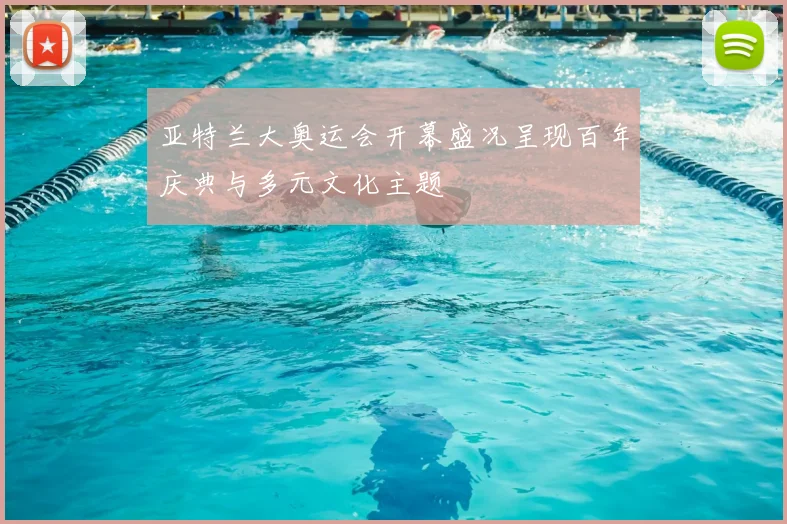 亚特兰大奥运会开幕盛况呈现百年庆典与多元文化主题