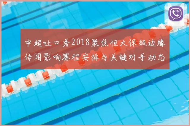 中超吐口秀2018聚焦恒大保级边缘传闻影响赛程安排与关键对手动态