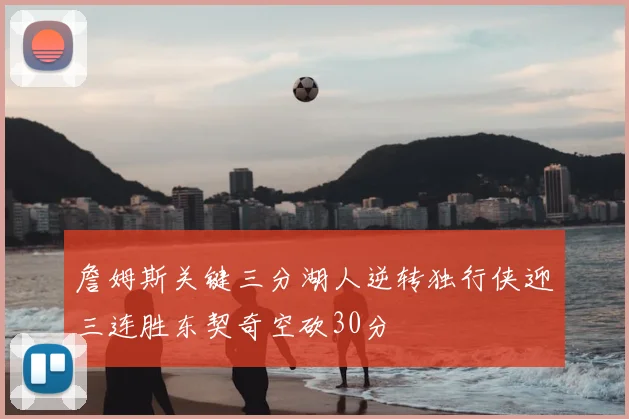 詹姆斯关键三分湖人逆转独行侠迎三连胜东契奇空砍30分