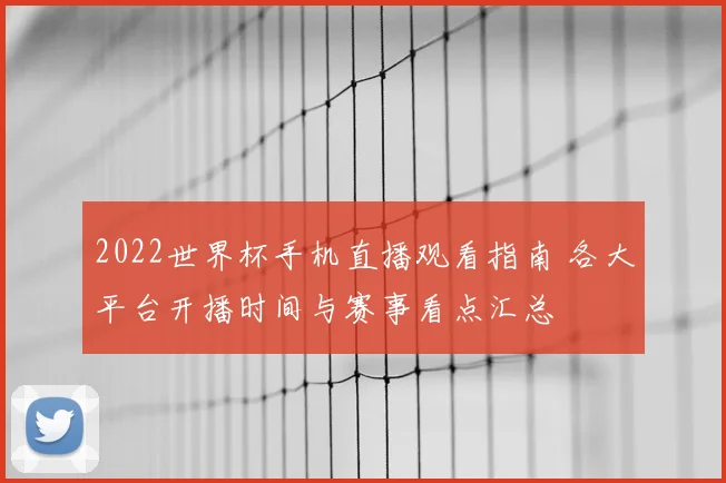 2022世界杯手机直播观看指南 各大平台开播时间与赛事看点汇总