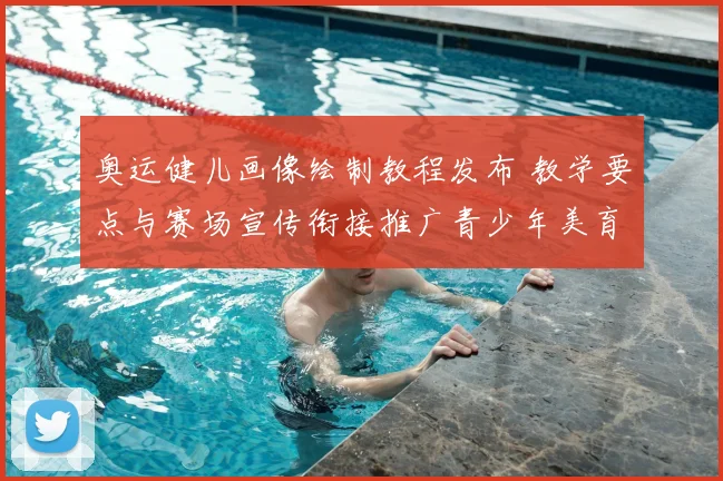 奥运健儿画像绘制教程发布 教学要点与赛场宣传衔接推广青少年美育