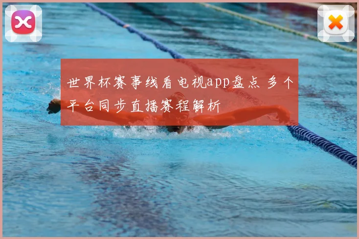 世界杯赛事线看电视app盘点 多个平台同步直播赛程解析
