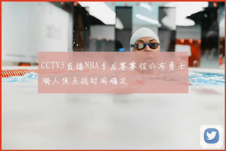 CCTV5直播NBA季后赛赛程公布勇士湖人焦点战时间确定