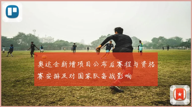 奥运会新增项目公布后赛程与资格赛安排及对国家队备战影响