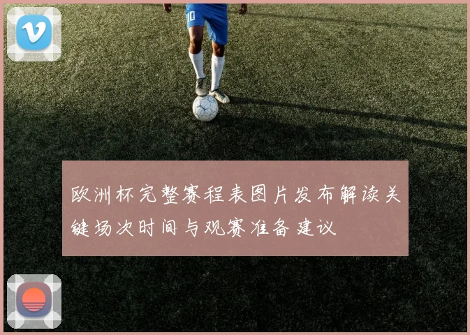 欧洲杯完整赛程表图片发布解读关键场次时间与观赛准备建议