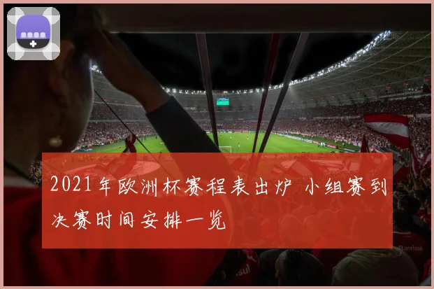 2021年欧洲杯赛程表出炉 小组赛到决赛时间安排一览