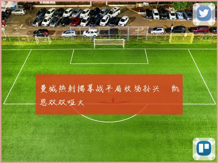 曼城热刺揭幕战平局收场孙兴慜凯恩双双哑火