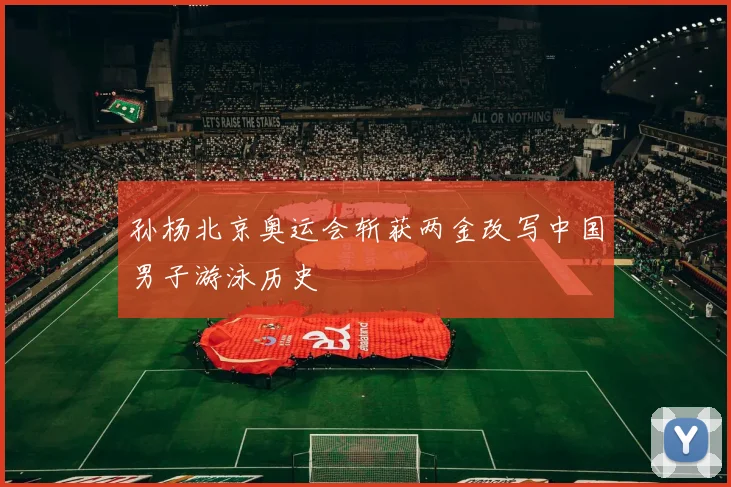 孙杨北京奥运会斩获两金改写中国男子游泳历史