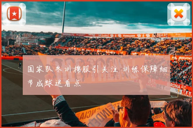 国家队冬训棉服引关注 训练保障细节成球迷看点