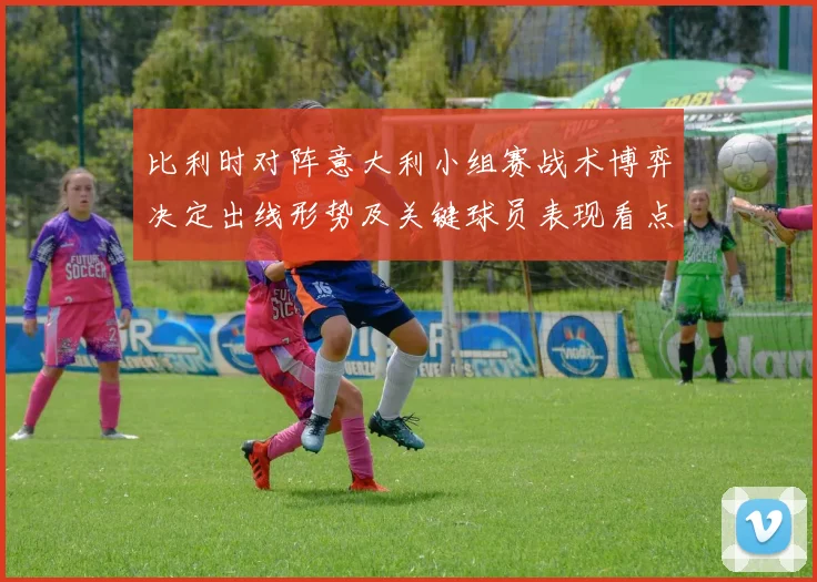 比利时对阵意大利小组赛战术博弈决定出线形势及关键球员表现看点