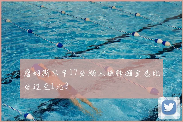 詹姆斯末节17分湖人逆转掘金总比分追至1比3