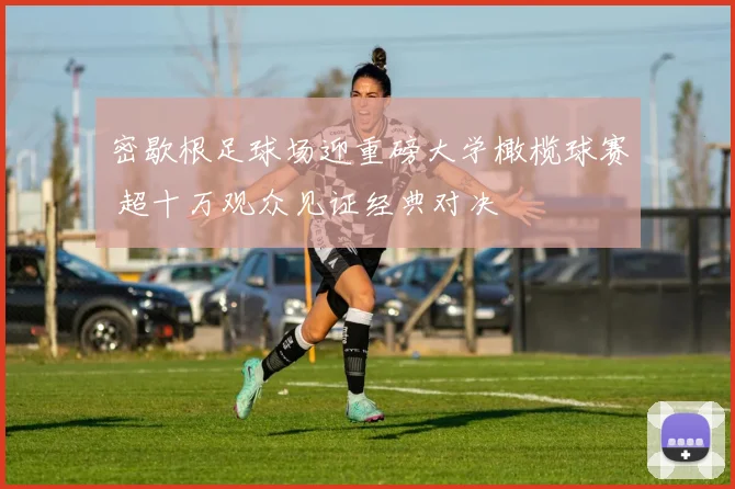 密歇根足球场迎重磅大学橄榄球赛 超十万观众见证经典对决